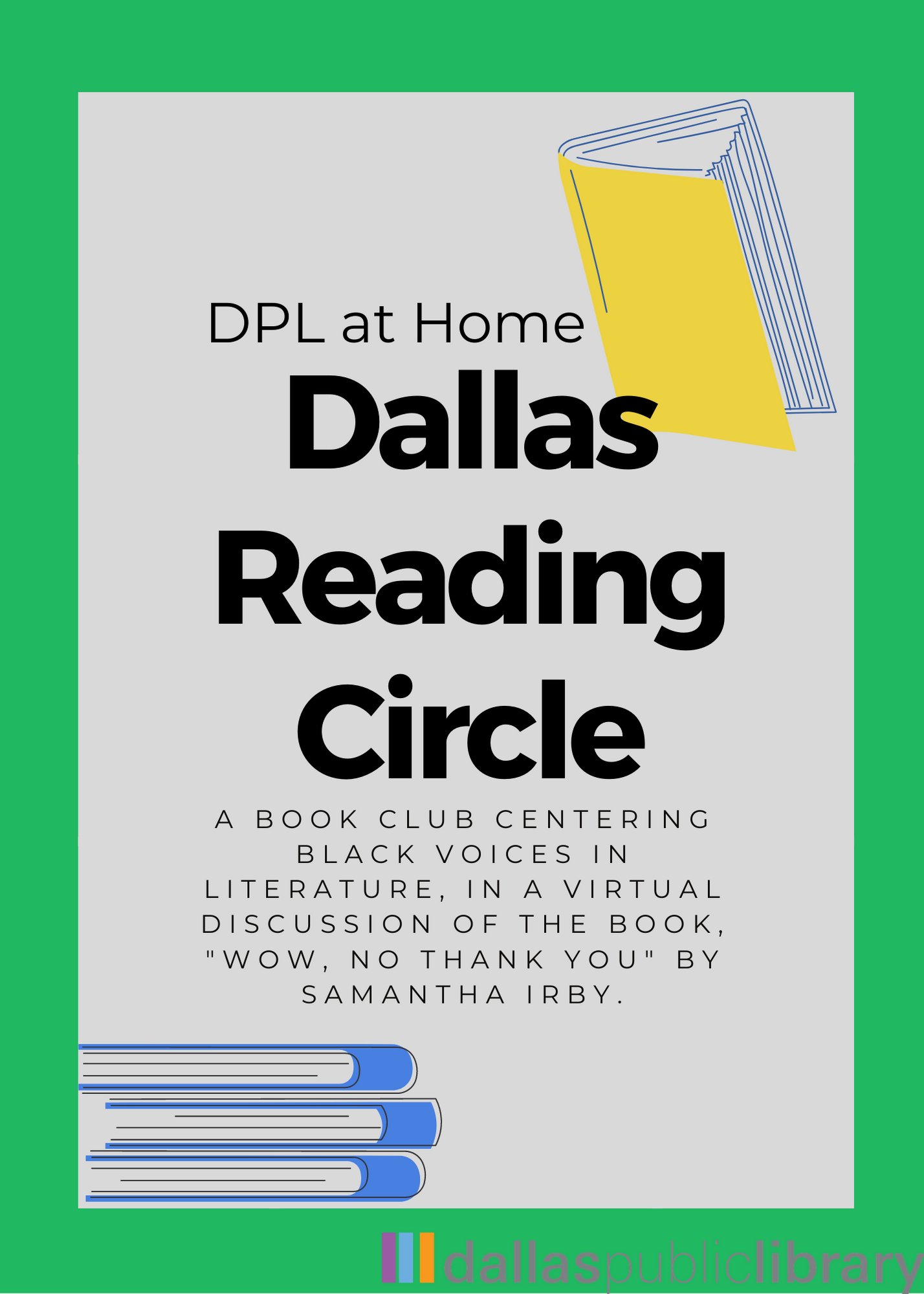 Flyer with green border and a stack of blue books on bottom left corner and a yellow book on the top right corner. Then text that says DPL at home Dallas Reading Circle a book club centering black voices in literature. In a discussion of the book, "Wow, no thank you" by Samantha Irby.