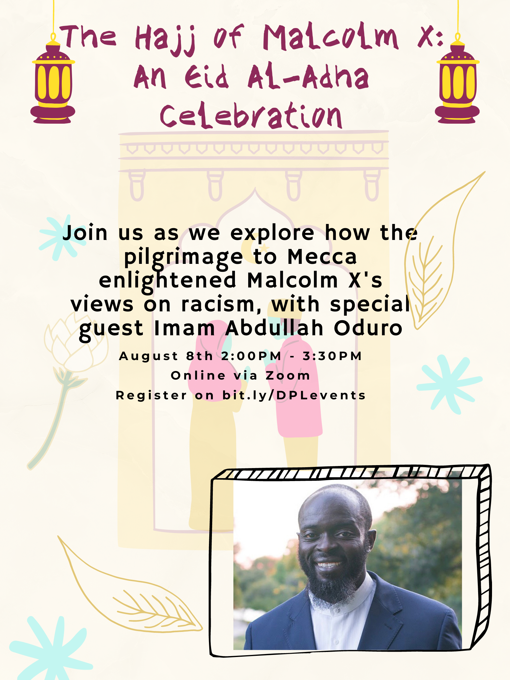 Join us for a special talk with guest Imam Abdullah Oduro to talk about how the pilgrimage to Mecca enlightened Malcolm X's views on racism. August 8th, 2:00pm - 3:30pm Online via Zoom. Registration required.