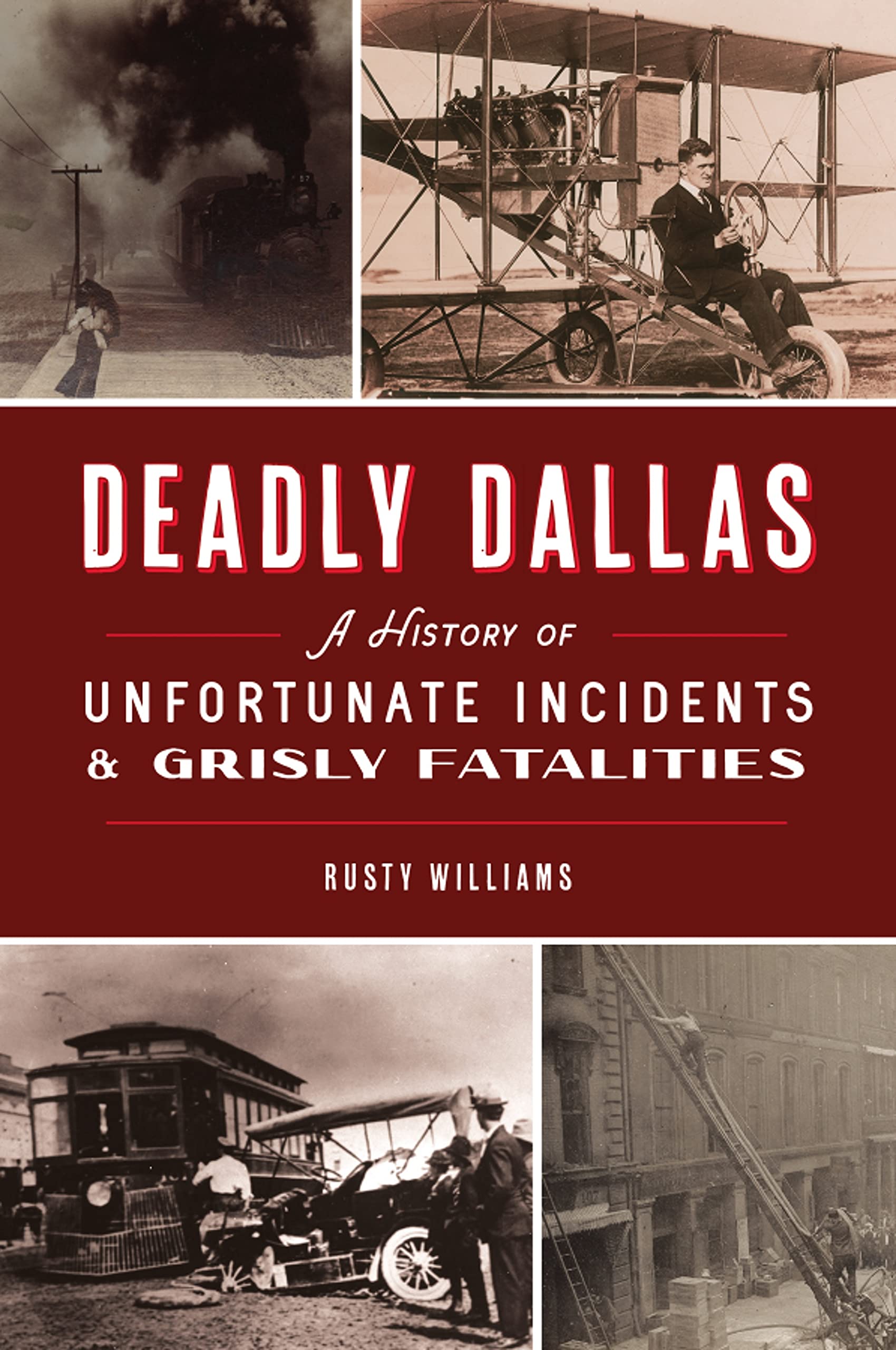 Deadly Dallas: A History of Unfortunate Incidents and Grisly Fatalities by Rusty Williams