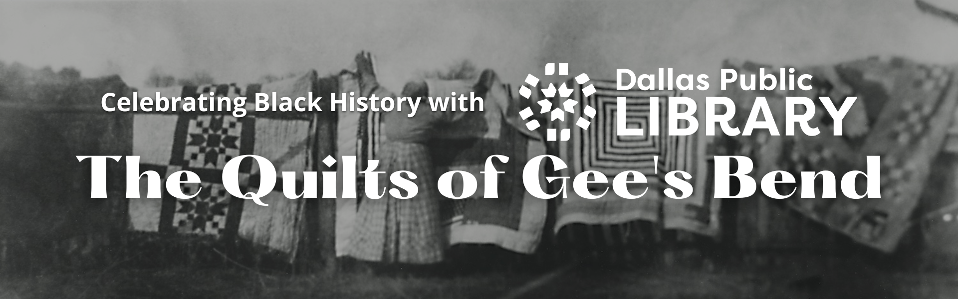 An aged black-and-white image of a woman hanging quilts on a clothesline. Overlayed with text reading: Celebrate Black history with Dallas Public Library. The Quilt's of Gee's Bend.
