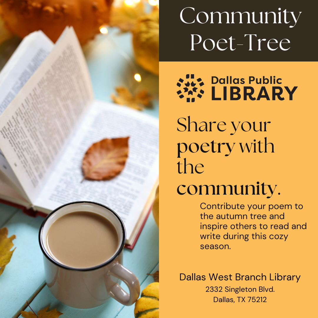 Share your poetry with the community. Contribute your poem to the autumn tree and inspire others to read and write during this cozy season. Dallas West Branch Library.