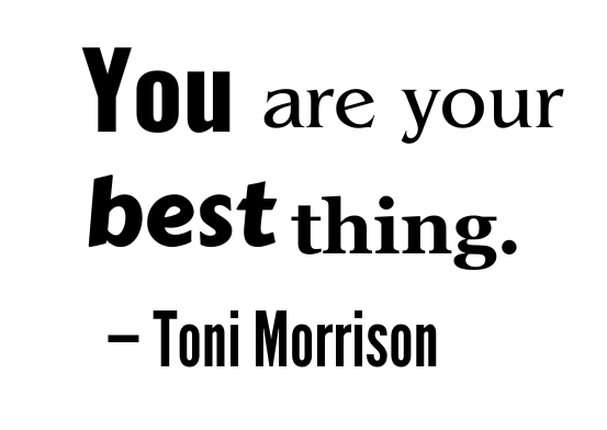 "You are your best thing." -Toni Morison