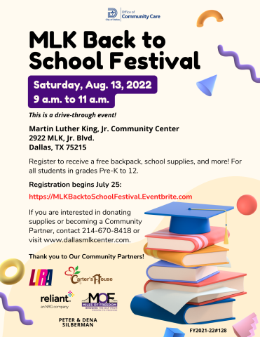 Flyer promoting the MLK Back to School Festival on August 13 2022 from 9am to 11am. This will take place at the MLK Community Center at 2922 MLK Jr Blvd. Dallas Texas 75215. A drive through event hosted by the MLK Community Center. Register to receive a free backpack, school supplies and more! For all students in grades Pre-K to 12    Register starting July 22 at https://MLKBacktoSchoolFestival.Eventbrite.com