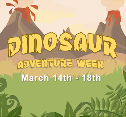 Dinosaur Adventure Week, March14 - 18