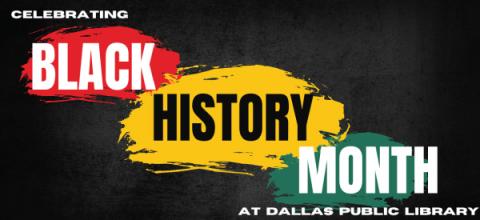 Black background with red, yellow and black patches of color. Text: Celebrating Black History Month at Dallas Public Library