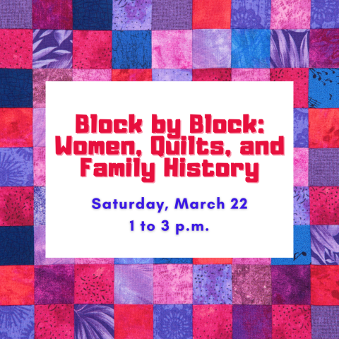 Quilt blocks with the words "Block by Block: Women, Quilts and Family History, Sunday March 12 1-3 p.m.