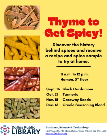 Flyer for Thyme to Get Spicy! Discover the history behind spices and receive a recipe and spice sample to try at home. 9/16  black cardamom 10/21 turmeric 11/18 caraway seeds 12/16 creole seasoning blend 11am-12 noon Hamon, 5th floor